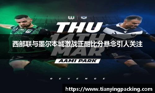 西部联与墨尔本城激战正酣比分悬念引人关注